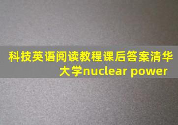 科技英语阅读教程课后答案清华大学nuclear power